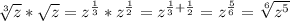 \sqrt[3]{z} * \sqrt{z} =z^{ \frac{1}{3} }*z^{ \frac{1}{2} }=z^{ \frac{1}{3} + \frac{1}{2} }=z^{ \frac{5}{6} }= \sqrt[6]{z^5}