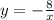 y = - \frac{8}{x} \\