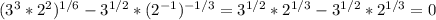 (3^3*2^2) ^{1/6} -3 ^{1/2}*(2 ^{-1} ) ^{-1/3} =3 ^{1/2} *2 ^{1/3} -3 ^{1/2}*2 ^{1/3} =0