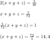 2 (x+y+z) = \frac{5}{36}\\\\x+y+z = \frac{5}{72}\\\\\frac{5}{72} (x+y+z) = 1\\\\(x+y+z) = \frac{72}{5} = 14,4\\