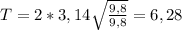 T=2*3,14 \sqrt \frac{9,8}{9,8}=6,28