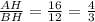 \frac{AH}{BH}= \frac{16}{12}= \frac{4}{3}