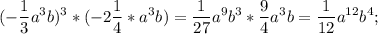 \displaystyle (- \frac{1}{3}a^{3}b)^{3} *(-2 \frac{1}{4}*a^{3}b)= \frac{1}{27}a^{9}b^{3}* \frac{9}{4}a^{3}b= \frac{1}{12}a^{12}b^{4};