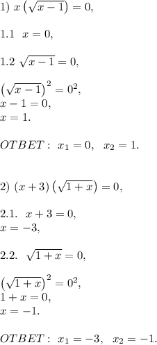 1)\ x\left(\sqrt {x-1}\right)=0,\\\\1.1\ \ x=0,\\\\1.2\ \sqrt{x-1}=0,\\\\\left(\sqrt{ x-1}\right)^2=0^2,\\x-1=0,\\x=1.\ \\\\OTBET:\ x_1=0,\ \ x_2=1.\\\\\\2)\ (x+3)\left(\sqrt {1+x}\right)=0,\\\\2.1.\ \ x+3=0,\\x=-3,\\\\2.2.\ \ \sqrt{1+x}=0,\\\\\left(\sqrt{1+x}\right)^2=0^2,\\1+x=0,\\x=-1.\\\\OTBET:\ x_1=-3,\ \ x_2=-1.