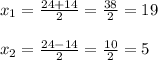 x_{1} = \frac{24+14}{2} = \frac{38}{2} =19 \\ \\ x_{2} = \frac{24-14}{2} = \frac{10}{2} =5 \\