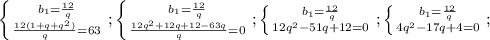 \left \{ {{b_1=\frac{12}{q}} \atop {\frac{12(1+q+q^2)}{q}=63}} \right.; \left \{ {{b_1=\frac{12}{q}} \atop {\frac{12q^2+12q+12-63q}{q}=0}} \right.; \left \{ {{b_1=\frac{12}{q}} \atop {12q^2-51q+12=0}} \right.; \left \{ {{b_1=\frac{12}{q}} \atop {4q^2-17q+4=0}} \right.;