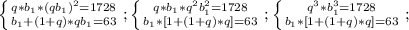 \left \{ {{q*b_1*(qb_1)^2=1728} \atop {b_1+(1+q)*qb_1=63}} \right.;&#10; \left \{ {{q*b_1*q^2b_1^2=1728} \atop {b_1*[1+(1+q)*q]=63}} \right.;&#10; \left \{ {{q^3*b_1^3=1728} \atop {b_1*[1+(1+q)*q]=63}} \right.;