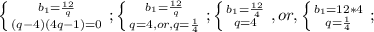 \left \{ {{b_1=\frac{12}{q}} \atop {(q-4)(4q-1)=0}} \right.;\left \{ {{b_1=\frac{12}{q}} \atop {q=4,or,q= \frac{1}{4} }} \right.;\left \{ {{b_1= \frac{12}{4} } \atop {q=4}} \right.,or,\left \{ {{b_1=12*4} \atop {q= \frac{1}{4} }} \right.;