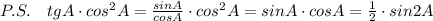 P.S.\quad tgA\cdot cos^2A= \frac{sinA}{cosA} \cdot cos^2A=sinA\cdot cosA=\frac{1}{2}\cdot sin2A