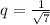 q= \frac{1}{ \sqrt{7} }