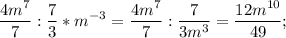 \displaystyle \frac{4m^{7}}{7}: \frac{7}{3}*m^{-3}= \frac{4m^{7}}{7}: \frac{7}{3m^{3} }= \frac{12m^{10} }{49};