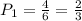 P_1= \frac{4}{6} = \frac{2}{3}