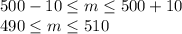 500-10 \leq m \leq 500+10\\490 \leq m \leq 510