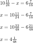 10 \frac{11}{24} -x=6 \frac{7}{16} \\ \\ x= 10 \frac{11}{24}-6 \frac{7}{16} \\ \\ x=10 \frac{22}{48}-6 \frac{21}{48} \\ \\ x=4 \frac{1}{48}