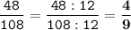 \tt\displaystyle \frac{48}{108}=\frac{48:12}{108:12}=\bold{\frac{4}{9} }