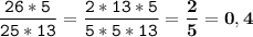 \tt\displaystyle \frac{26*5}{25*13}=\frac{2*13*5}{5*5*13}=\bold{\frac{2}{5}=0,4}