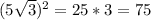 ( 5 \sqrt3 )^{2} =25*3=75