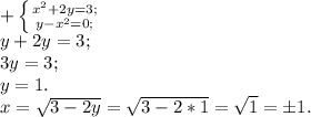 + \left \{ {x^2+2y=3;} \atop {y-x^2=0;}} \right. \\ y+2y=3; \\ 3y=3; \\ y=1. \\ x= \sqrt{3-2y}= \sqrt{3-2*1}= \sqrt{1}=\pm1.