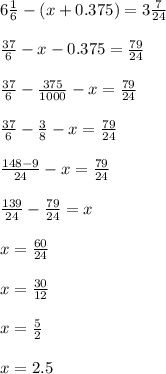 6 \frac{1}{6} -(x+0.375)=3 \frac{7}{24} \\ \\ \frac{37}{6} -x-0.375= \frac{79}{24} \\ \\ \frac{37}{6} - \frac{375}{1000} -x= \frac{79}{24} \\ \\ \frac{37}{6} - \frac{3}{8} -x= \frac{79}{24} \\ \\ \frac{148-9}{24} -x= \frac{79}{24} \\ \\ \frac{139}{24} - \frac{79}{24} =x \\ \\ x= \frac{60}{24} \\ \\ x= \frac{30}{12} \\ \\ x= \frac{5}{2} \\ \\ x=2.5