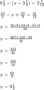 8 \frac{1}{4} -(x-3 \frac{5}{9} )=2 \frac{7}{12} \\ \\ \frac{33}{4} -x+ \frac{32}{9} = \frac{31}{12} \\ \\ x= \frac{33*9+32*4-31*3}{36} \\ \\ x= \frac{297+128-93}{36} \\ \\ x= \frac{332}{36} \\ \\ x= \frac{166}{18} \\ \\ x= \frac{83}{9} \\ \\ x=9 \frac{1}{3}