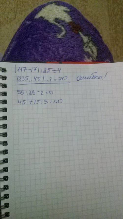 (117 17) 25=4 (235 45) 7=70 52 26 2=0 45 15 3=50. надо поставить, плюс, минус, делить, умножить.