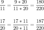 \displaystyle \frac{9}{11}= \frac{9*20}{11*20}= \frac{180}{220} \\ \\ \\ \frac{17}{20}= \frac{17*11}{20*11}= \frac{187}{220}