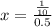 x= \frac{ \frac{1}{10} }{0.5}