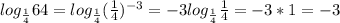 log_{ \frac{1}{4}}64=log_{ \frac{1}{4}} (\frac{1}{4})^{-3}=-3log_{ \frac{1}{4}} \frac{1}{4}=-3*1=-3