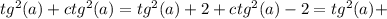 tg^2(a) + ctg^2(a) = tg^2(a) + 2 + ctg^2(a) - 2 = tg^2(a) +