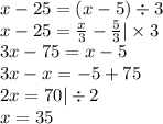 x - 25 = (x - 5) \div 3 \\ x - 25 = \frac{x}{3} - \frac{5}{3} | \times 3 \\ 3x - 75 = x - 5 \\ 3x - x = - 5 + 75 \\ 2x = 70 | \div 2 \\ x = 35