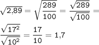 \tt \sqrt{2,\!89}=\sqrt{\dfrac{289}{100} } =\dfrac{\sqrt{289}}{\sqrt{100}} =\\\\\dfrac{\sqrt{17^2}}{\sqrt{10^2}} =\dfrac{17}{10} =1,\!7