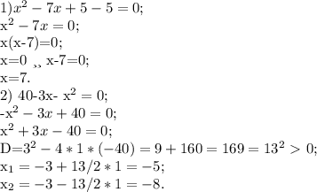 1) x^{2} -7x+5-5=0;&#10;&#10;x^{2} -7x=0;&#10;&#10;x(x-7)=0;&#10;&#10;x=0 или x-7=0;&#10;&#10; x=7.&#10;&#10;&#10;2) 40-3x- x^{2} =0;&#10;&#10;-x^{2} -3x+40=0;&#10;&#10; x^{2} +3x-40=0;&#10;&#10;D=3^{2} -4*1*(-40)= 9+160=169=13^{2} \ \textgreater \ 0;&#10;&#10; x_{1} =-3+13 /2*1= -5;&#10;&#10; x_{2}=-3-13/2*1=-8.&#10;