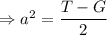 \Rightarrow a^{2} = \dfrac{T - G}{2}