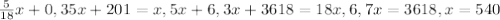 \frac{5}{18} x+0,35x+201=x, &#10;5x+6,3x+3618=18x,&#10;6,7x=3618,&#10;x=540