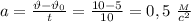 a= \frac{\vartheta-\vartheta_0}{t}= \frac{10-5}{10} =0,5 \ \frac{_M}{c^2}