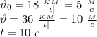 \vartheta_0=18 \ \frac{_K_M}{\iota|} =5 \ \frac{_M}{c} \\ \vartheta=36 \ \frac{_K_M}{\iota|} =10 \ \frac{_M}{c} \\ t=10 \ c