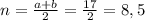 n= \frac{a+b}{2} = \frac{17}{2} =8,5