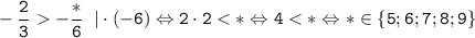 \tt \displaystyle -\frac{2}{3}-\frac{*}{6} \; \; | \cdot (-6) \Leftrightarrow 2 \cdot 2 < * \Leftrightarrow 4< * \Leftrightarrow * \in \{ 5; 6; 7; 8; 9 \}