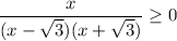 \displaystyle \frac x{(x-\sqrt3)(x+\sqrt3)} \ge 0