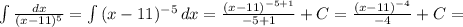 \int\limits { \frac{dx}{(x-11) ^{5} } } = \int\limits {(x-11) ^{-5} } \, dx = \frac{(x-11) ^{-5+1} }{-5+1} +C= \frac{(x-11) ^{-4} }{-4}+C=