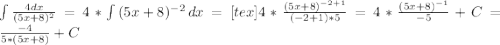 \int\limits { \frac{4dx}{(5x+8) ^{2} } }=4* \int\limits {(5x+8) ^{-2} } \, dx = [tex]4* \frac{(5x+8) ^{-2+1} }{(-2+1)*5} =4* \frac{(5x+8) ^{-1} }{-5} +C= \frac{-4}{5*(5x+8)} +C