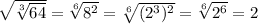 \sqrt{ \sqrt[3]{64} } = \sqrt[6]{8^2} = \sqrt[6]{(2^3)^2} = \sqrt[6]{2^6} = 2