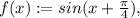 f(x) := sin(x+\frac{\pi}{4}),