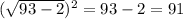 ( \sqrt{93-2} )^2=93-2=91