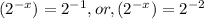 (2^{-x})=2^{-1},or,(2^{-x})=2^{-2}