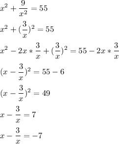 \displaystyle x^{2}+\frac{9}{ x^{2}}=55 \\ \\x^{2}+(\frac{3}{x})^{2}=55 \\ \\x^{2}-2x* \frac{3}{x}+(\frac{3}{x})^{2}=55-2x* \frac{3}{x} \\ \\ (x- \frac{3}{x})^{2}=55-6 \\ \\ (x- \frac{3}{x})^{2}=49 \\ \\ x- \frac{3}{x}=7 \\ \\ x- \frac{3}{x}=-7