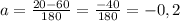 a= \frac{20-60}{180} = \frac{-40}{180} =-0,2