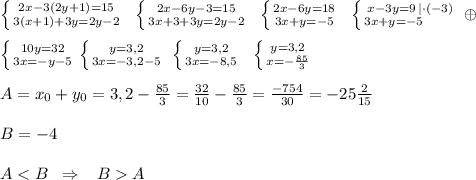 \left \{ {{2x-3(2y+1)=15} \atop {3(x+1)+3y=2y-2}} \right. \; \; \left \{ {{2x-6y-3=15} \atop {3x+3+3y=2y-2}} \right.\; \; \left \{ {{2x-6y=18} \atop {3x+y=-5}} \right.\; \; \left \{ {{x-3y=9\, |\cdot (-3)} \atop {3x+y=-5\qquad }} \right. \oplus \\\\\left \{ {{10y=32} \atop {3x=-y-5}} \right. \left \{ {{y=3,2} \atop {3x=-3,2-5}} \right. \; \left \{ {{y=3,2} \atop {3x=-8,5}} \right.\; \; \left \{ {{y=3,2} \atop {x=-\frac{85}{3}}} \right.\\\\A=x_0+y_0=3,2-\frac{85}{3}=\frac{32}{10}-\frac{85}{3}=\frac{-754}{30}=-25\frac{2}{15}\\\\B=-4\\\\AA