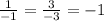 \frac{1}{-1} =\frac{3}{-3}=-1