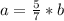 a= \frac{5}{7}*b